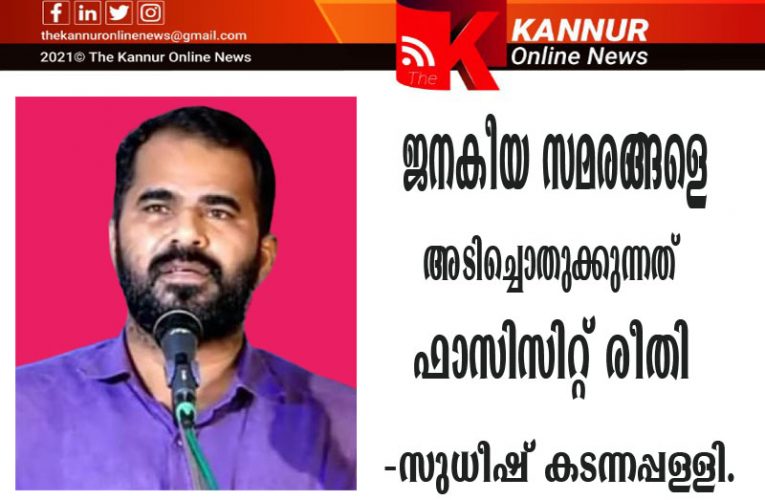 ജനകീയ സമരങ്ങളെ അടിച്ചൊതുക്കുന്നത് ഫാസിസിറ്റ് രീതി-സുധീഷ് കടന്നപ്പള്ളി.