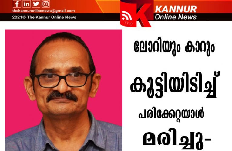 ലോറിയും കാറും കൂട്ടിയിടിച്ച് പരിക്കേറ്റയാള്‍ മരിച്ചു-