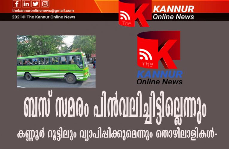 ബസ് സമരം പിന്‍വലിച്ചിട്ടില്ലെന്നും-കണ്ണൂര്‍ റൂട്ടിലും വ്യാപിപ്പിക്കുമെന്നും തൊഴിലാളികള്‍-