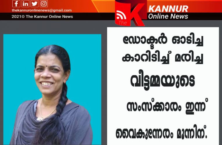 ഡോക്ടര്‍ ഓടിച്ച കാറിടിച്ച് മരിച്ച വീട്ടമ്മയുടെ സംസ്‌ക്കാരം ഇന്ന് വൈകുന്നേരം മൂന്നിന്.