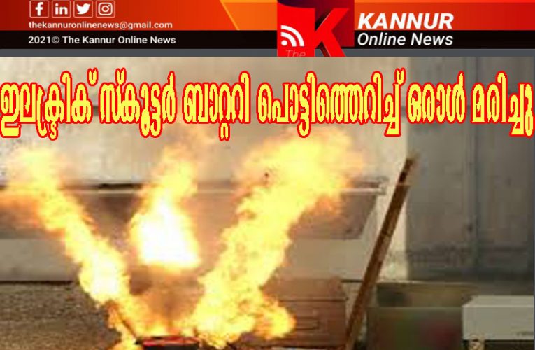 ഇലക്ട്രിക് സ്‌കൂട്ടര്‍ ബാറ്ററി പൊട്ടിത്തെറിച്ച് ഒരാള്‍ മരിച്ചു-മൂന്നുപേര്‍ക്ക് പരിക്ക്.