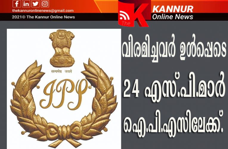 24 എസ്.പി.മാര്‍ ഐ.പി.എസിലേക്ക്-വിരമിച്ചവരുള്‍പ്പെടെ—- കെ.കെ.മൊയ്തീന്‍കുട്ടിയും പ്രദീഷ് തോട്ടത്തിലും പട്ടികയില്‍-