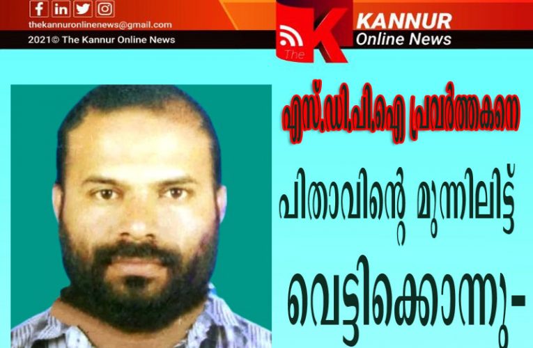 എസ്.ഡി.പി.ഐ പ്രവര്‍ത്തകനെ പിതാവിന്റെ മുന്നിലിട്ട് വെട്ടിക്കൊന്നു-