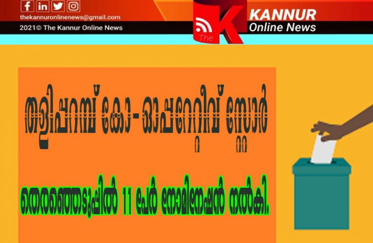 തളിപ്പറമ്പ് കോ-ഓപ്പറേറ്റീവ് സ്റ്റോര്‍ തെരഞ്ഞെടുപ്പില്‍ 11 പേര്‍ നോമിനേഷന്‍ നല്‍കി.