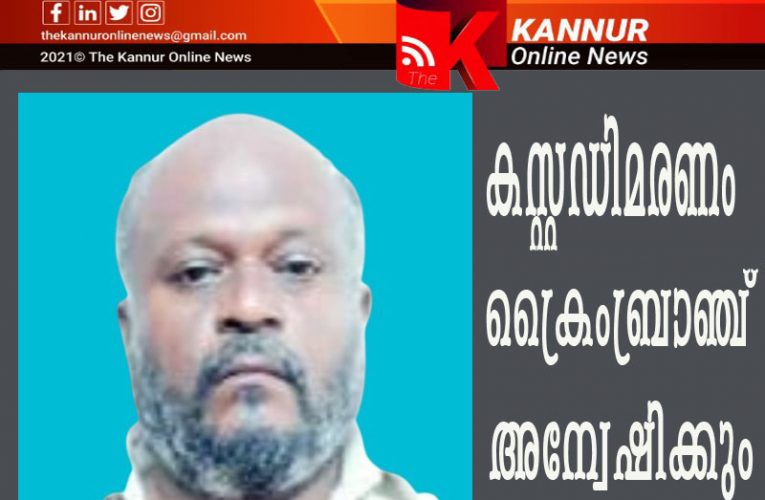 കസ്റ്റഡിയില്‍ മരണം-ജില്ലാ ക്രൈംബ്രാഞ്ച് ഡിവൈ.എസ്.പി അന്വേഷിക്കും.