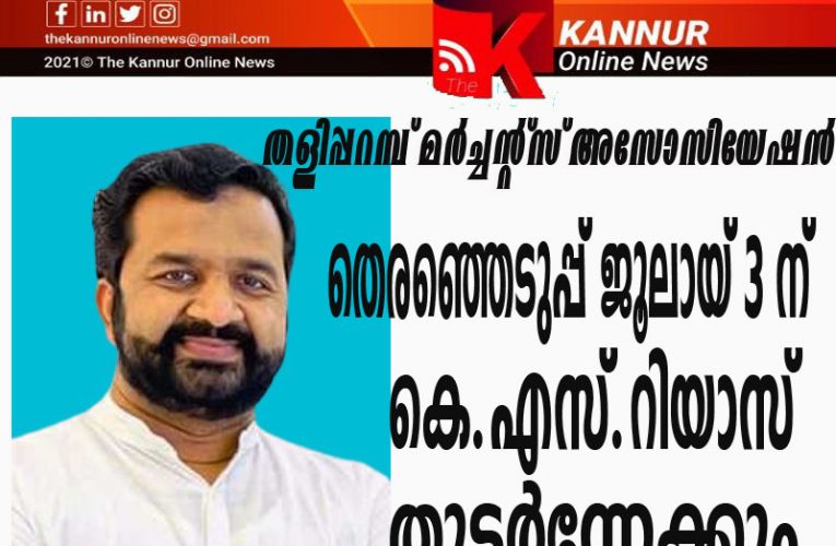 കെ.എസ്.റിയാസ് വീണ്ടും പ്രസിഡന്റായേക്കും-തളിപ്പറമ്പ് മര്‍ച്ചന്റ്‌സ് അസോസിയേഷന്‍ തെരഞ്ഞെടുപ്പ് ജൂലായ്-3 ന്