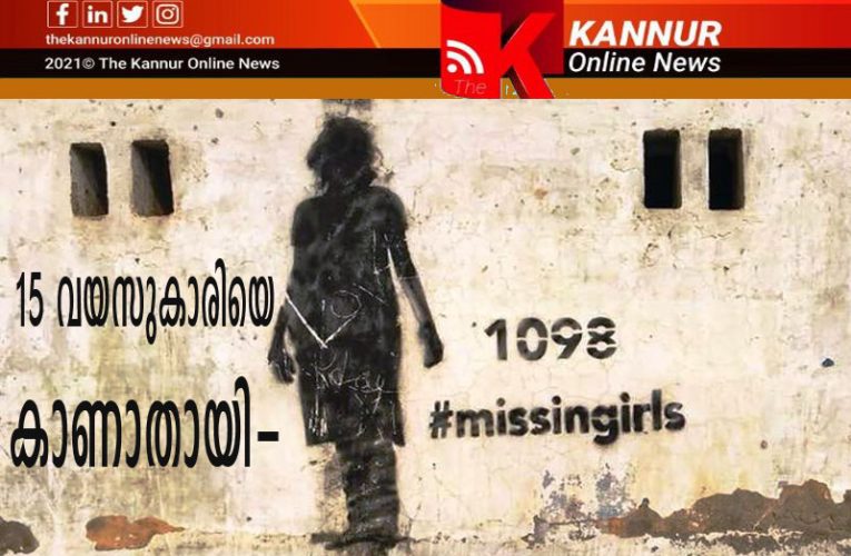 15 വയസുകാരിയെ കാണാതായി-പോലീസ് അന്വേഷണം തുടങ്ങി.