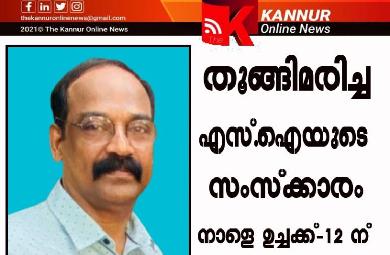 തൂങ്ങിമരിച്ച  എസ്.ഐയുടെ  സംസ്‌ക്കാരം നാളെ ഉച്ചക്ക്-12 ന്