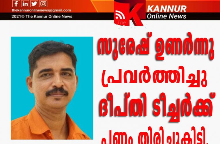 സുരേഷ്  ഉണര്‍ന്നു  പ്രവര്‍ത്തിച്ചു,  ദീപ്തി ടീച്ചര്‍ക്ക് പണം തിരിച്ചുകിട്ടി.