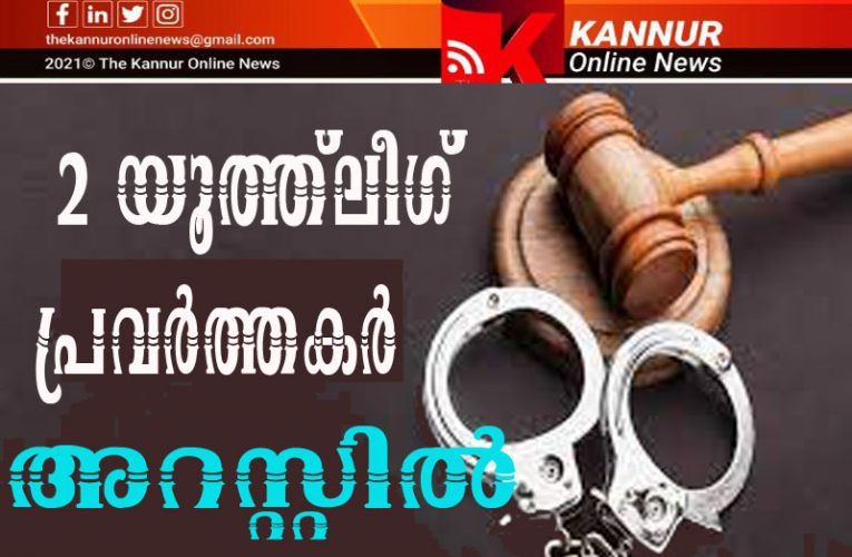 രണ്ട് യൂത്ത്‌ലീഗ് പ്രവര്‍ത്തകര്‍ അറസ്റ്റില്‍