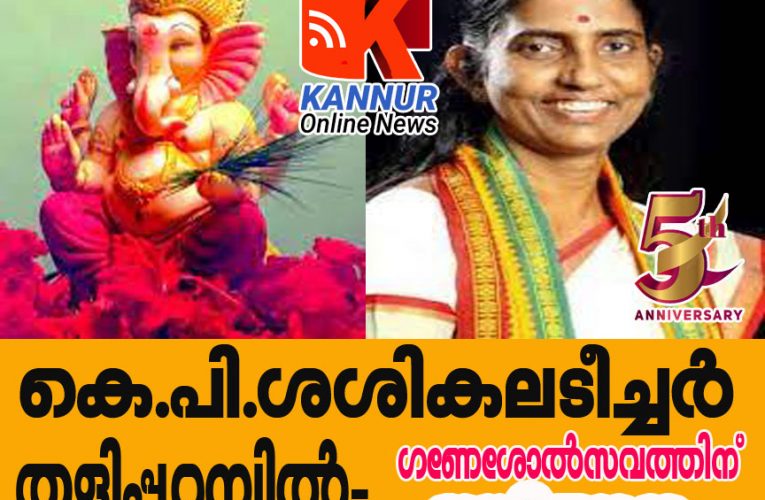 കെ.പി.ശശികലടീച്ചര്‍ ആഗസ്ത്-30 ന് തളിപ്പറമ്പില്‍- ഗണേശോല്‍സവത്തിന് ഇന്ന് തുടക്കം, 31 ന് കുപ്പം കടവില്‍ വിഗ്രഹ നിമഞ്ജനം.