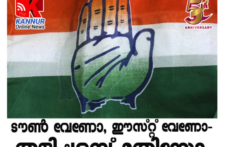 ടൗണ്‍ വേണോ, ഈസ്റ്റ് വേണോ-തളിപ്പറമ്പ് മതിയോ= കോണ്‍ഗ്രസില്‍ ചര്‍ച്ചകള്‍ അവസാനിക്കുന്നില്ല.