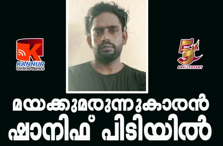 മയക്കുമരുന്നുകാരന്‍ ഷാനിഫ് പിടിയില്‍
