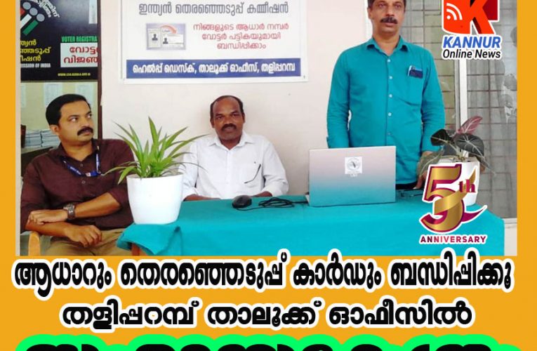 ആധാര്‍കാര്‍ഡും തെരഞ്ഞെടുപ്പ് തിരിച്ചറിയല്‍കാര്‍ഡും ബന്ധിപ്പിക്കാം. തളിപ്പറമ്പില്‍ സഹായകേന്ദ്രം തുടങ്ങി.