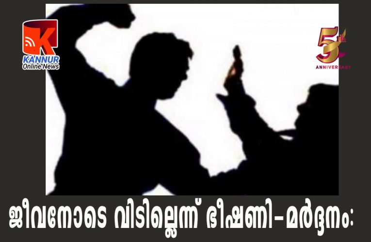 ജീവനോടെ വിടില്ലെന്ന് ഭീഷണി-മര്‍ദ്ദനം: നാലുപേര്‍ക്കെതിരെ കേസ്.