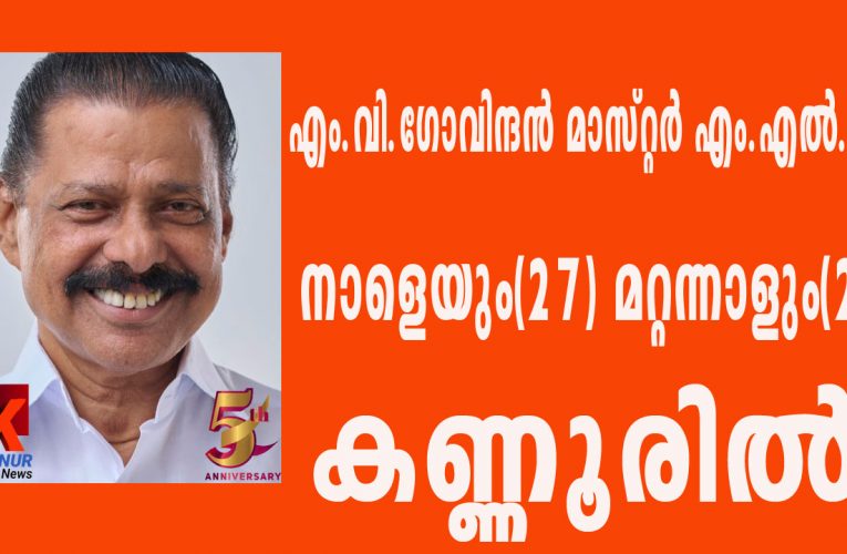 എം.വി.ഗോവിന്ദന്‍ മാസ്റ്റര്‍ എം.എല്‍.എ നാളെയും(27) മറ്റന്നാളും(28) കണ്ണൂരില്‍