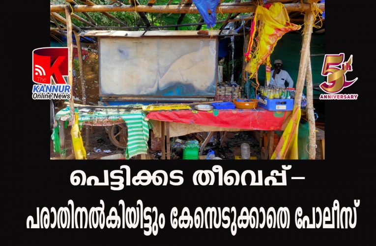 പെട്ടിക്കട തീവെപ്പ്-പരാതിനല്‍കിയിട്ടും കേസെടുക്കാതെ പോലീസ്