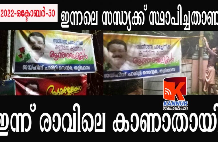 ആദരവുകളും വേണ്ട അഞ്ജലികളും വേണ്ട-സതീശന്‍ പാച്ചേനിക്ക് ആദരാഞ്ജലിയര്‍പ്പിച്ച് സ്ഥാപിച്ച രണ്ട് ബാനറുകളും വായുവില്‍ ലയിച്ചു.