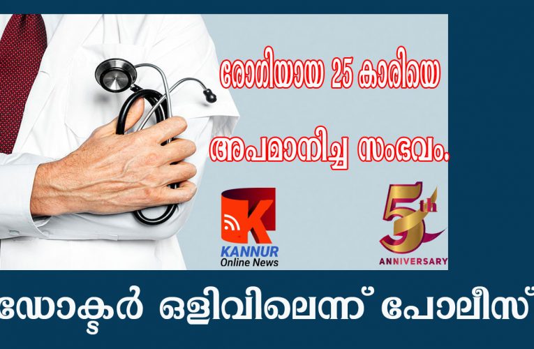 ഡോക്ടര്‍ ഒളിവിലെന്ന് പോലീസ്-രോഗിയായ 25 കാരിയെ അപമാനിച്ച സംഭവം.