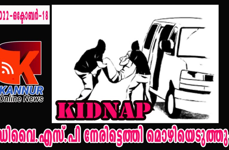 തട്ടിക്കൊണ്ടുപോകല്‍-ഡിവൈ.എസ്.പി നേരിട്ടെത്തി മൊഴിയെടുത്തു.