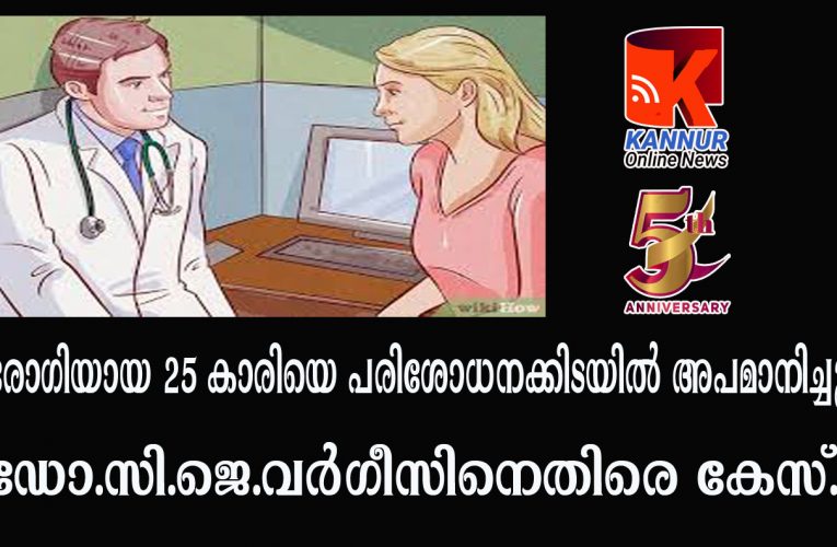 രോഗിയായ 25 കാരിയെ പരിശോധനക്കിടയില്‍ അപമാനിച്ചു, ഡോ.സി.ജെ.വര്‍ഗീസിനെതിരെ കേസ്.