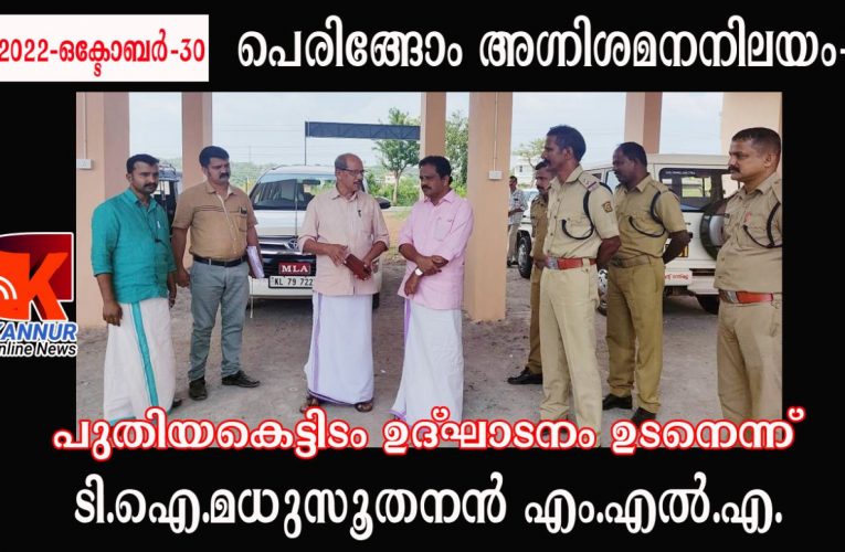 പെരിങ്ങോം അഗ്നിശമനനിലയം-പുതിയകെട്ടിടം ഉദ്ഘാടനം ഉടനെന്ന് ടി.ഐ.മധുസൂതനന്‍ എം.എല്‍.എ.
