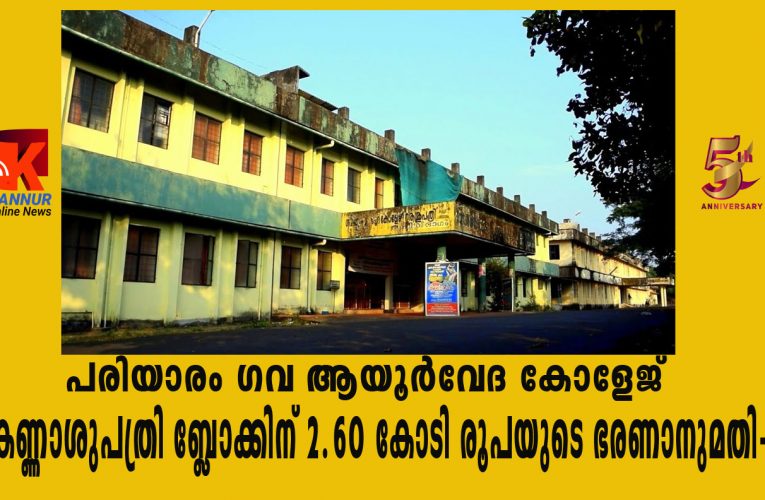 പരിയാരം ഗവ ആയൂര്‍വേദ കോളേജ് കണ്ണാശുപത്രി ബ്ലോക്കിന് 2.60 കോടി രൂപയുടെ ഭരണാനുമതി-