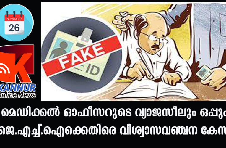 മെഡിക്കല്‍ ഓഫീസറുടെ വ്യാജസീലും ഒപ്പും-ജെ.എച്ച്.ഐക്കെതിരെ വിശ്വാസവഞ്ചന കേസ്‌