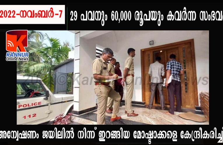 29 പവനും 60,000 രൂപയും കവര്‍ന്ന സംഭവം-അന്വേഷണം ജയിലില്‍ നിന്ന് ഇറങ്ങിയ മോഷ്ടാക്കളെ കേന്ദ്രീകരിച്ച്.
