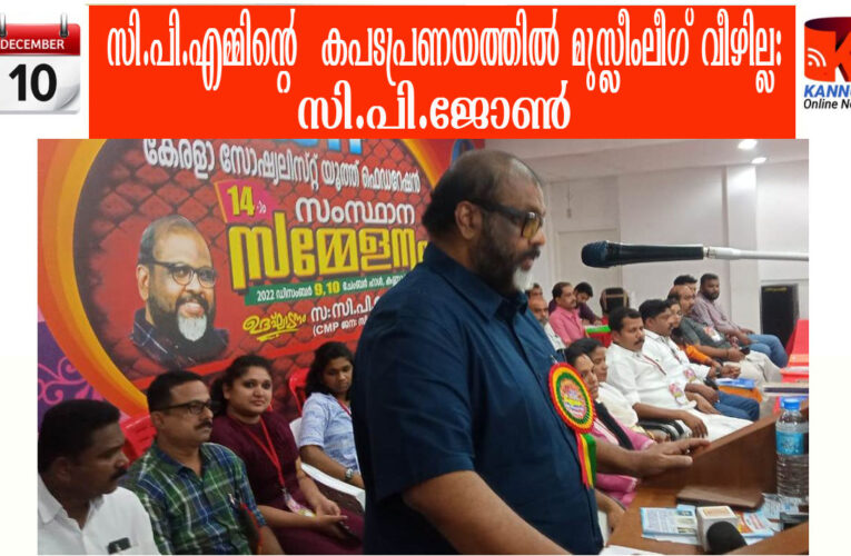 സി.പി.എമ്മിന്റെ  കപടപ്രണയത്തില്‍  മുസ്ലീംലീഗ് വീഴില്ല: സി.പി.ജോണ്‍