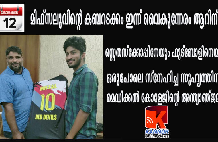 മിഫ്‌സലുവിന്റെ കബറടക്കം ഇന്ന് വൈകുന്നേരം ആറിന് സ്റ്റെതസ്‌ക്കോപ്പിനേയും ഫുട്‌ബോളിനെയും ഒരുപോലെ സ്‌നേഹിച്ച സുഹൃത്തിന് മെഡിക്കല്‍ കോളേജിന്റെ അന്ത്യാഞ്ജലി.