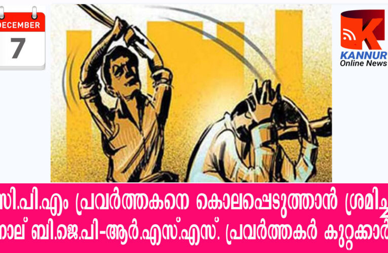 സി.പി.എം പ്രവര്‍ത്തകനെ കൊലപ്പെടുത്താന്‍ ശ്രമിച്ച നാല് ബി.ജെ.പി-ആര്‍.എസ്.എസ്. പ്രവര്‍ത്തകര്‍ കുറ്റക്കാര്‍.