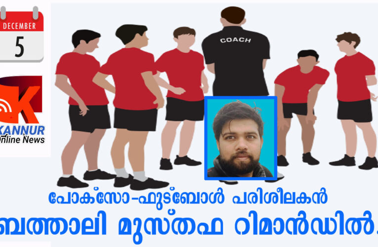 പോക്‌സോ-ഫുട്‌ബോള്‍ പരിശീലകന്‍ ബത്താലി മുസ്തഫ റിമാന്‍ഡില്‍.