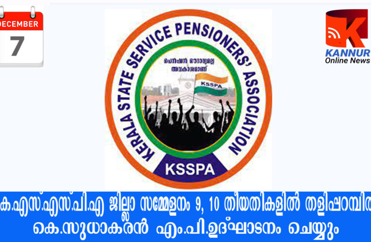 കെ.എസ്.എസ്.പി.എ ജില്ലാ സമ്മേളനം 9, 10 തീയതികളില്‍ തളിപ്പറമ്പില്‍-കെ.സുധാകരന്‍ എം.പി.ഉദ്ഘാടനം ചെയ്യും