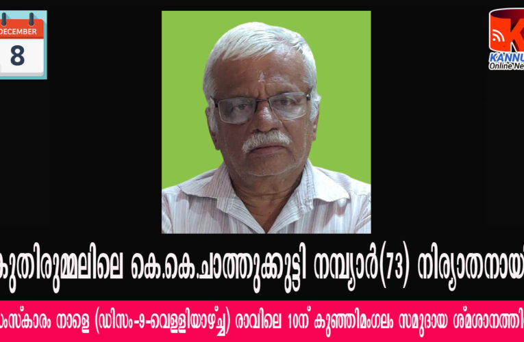 കുതിരുമ്മലിലെ കെ.കെ.ചാത്തുക്കുട്ടി നമ്പ്യാര്‍(73) നിര്യാതനായി.