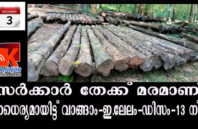 തേക്ക് തടികളുടെ ഇ-ലേലം -കണ്ണൂരില്‍ ഡിസംബര്‍-9 ന്- കാസര്‍ഗോഡ് 13 ന്.
