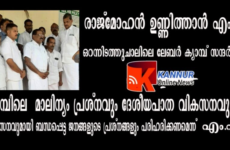 രാജ്‌മോഹന്‍ ഉണ്ണിത്താന്‍ എം.പി ഒറന്നിടത്തുചാലിലെ ലേബര്‍ ക്യാമ്പ് സന്ദര്‍ശിച്ചു