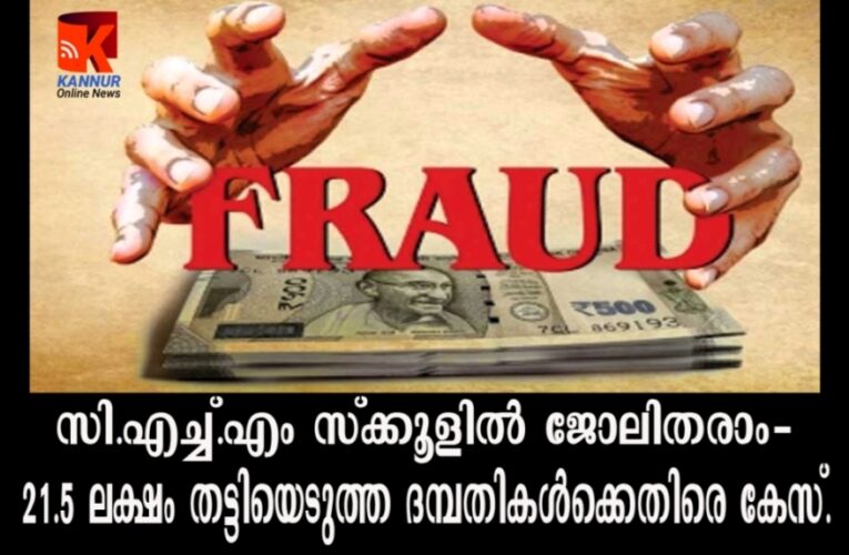സി.എച്ച്.എം സ്‌ക്കൂളില്‍ ജോലിതരാം- 21.5 ലക്ഷം തട്ടിയെടുത്ത ദമ്പതികള്‍ക്കെതിരെ കേസ്.