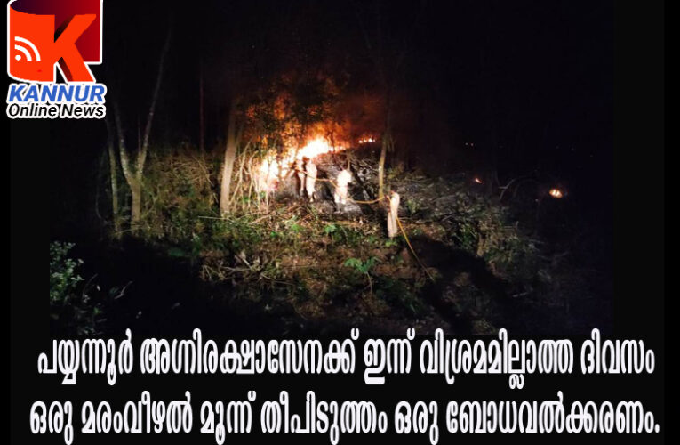 പയ്യന്നൂര്‍ അഗ്നിരക്ഷാസേനക്ക് ഇന്ന് വിശ്രമമില്ലാത്ത ദിവസം– ഒരു മരംവീഴല്‍ മൂന്ന് തീപിടുത്തം ഒരു ബോധവല്‍ക്കരണം.