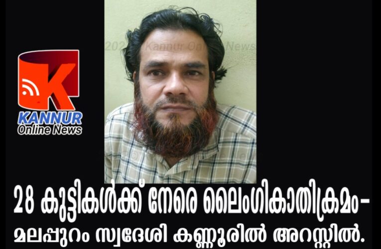 28 കുട്ടികള്‍ക്ക് നേരെ ലൈംഗികാതിക്രമം-മലപ്പുറം സ്വദേശി കണ്ണൂരില്‍ അറസ്റ്റില്‍.