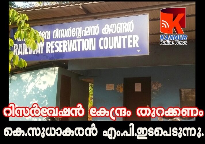 റിസര്‍വേഷന്‍ കേന്ദ്രം തുറക്കണം— കെ.സുധാകരന്‍ എം.പി.ഇടപെടുന്നു.