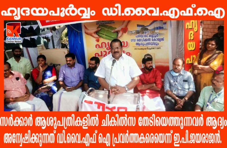 സര്‍ക്കാര്‍ ആശുപത്രികളില്‍ ചികില്‍സ തേടിയെത്തുന്നവര്‍ ആദ്യം അന്വേഷിക്കുന്നത് ഡി.വൈ.എഫ് ഐ പ്രവര്‍ത്തകരെയെന്ന് ഇ.പി.ജയരാജന്‍.