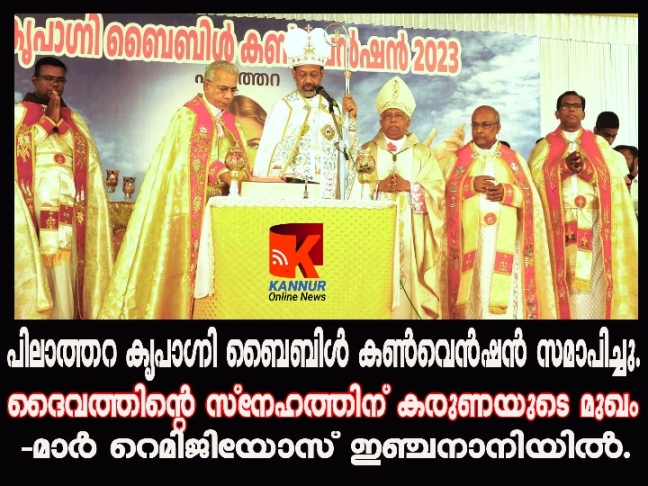 ദൈവത്തിന്റെ സ്‌നേഹത്തിന് കരുണയുടെ മുഖം-മാര്‍ റെമിജിയോസ് ഇഞ്ചനാനിയില്‍.-പിലാത്തറ കൃപാഗ്നി ബൈബിള്‍ കണ്‍വെന്‍ഷന്‍ സമാപിച്ചു.