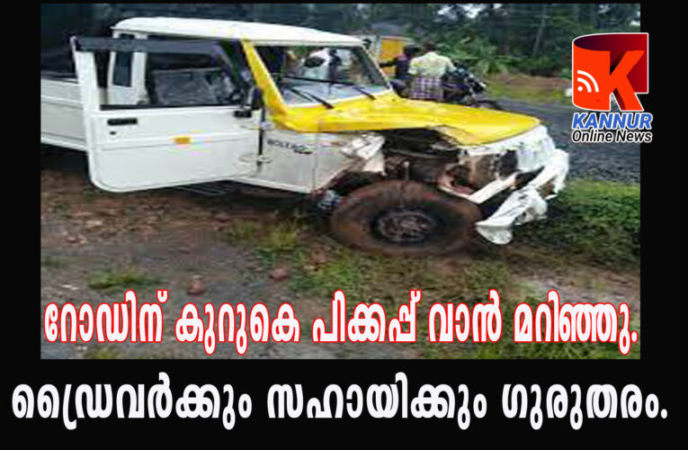 റോഡിന് കുറുകെ പിക്കപ്പ് വാന്‍ മറിഞ്ഞു.ഡ്രൈവര്‍ക്കും സഹായിക്കും ഗുരുതരം.