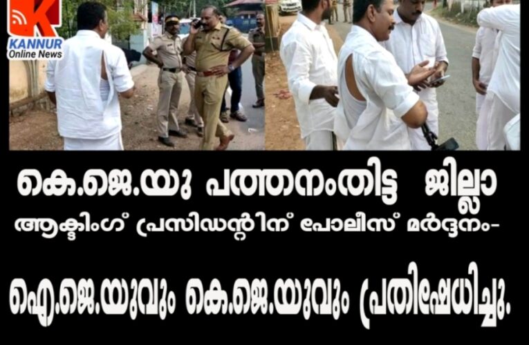 കെ.ജെ.യു പത്തനംതിട്ട ജില്ലാ ആക്ടിംഗ് പ്രസിഡന്റിന് പോലീസ് മര്‍ദ്ദനം-പ്രതിഷേധം ശക്തം