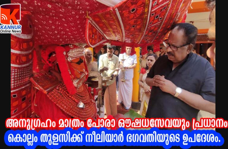 അനുഗ്രഹം മാത്രം പോരാ ഔഷധസേവയും പ്രധാനം-കൊല്ലം തുളസിക്ക് നീലിയാര്‍ ഭഗവതിയുടെ ഉപദേശം.