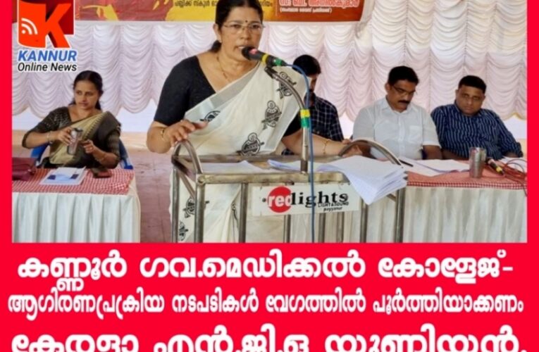 കണ്ണൂര്‍ ഗവ.മെഡിക്കല്‍ കോളേജ്-  ആഗിരണപ്രക്രിയ നടപടികള്‍ വേഗത്തില്‍ പൂര്‍ത്തിയാക്കണം  കേരളാ എന്‍.ജി.ഒ യൂണിയന്‍.