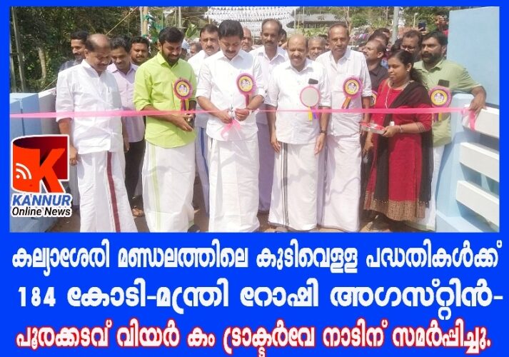 കല്യാശേരി മണ്ഡലത്തിലെ കുടിവെള്ള പദ്ധതികള്‍ക്ക് 184 കോടി-മന്ത്രി റോഷി അഗസ്റ്റിന്‍- പൂരക്കടവ് വിയര്‍ കം ട്രാക്ടര്‍വേ നാടിന് സമര്‍പ്പിച്ചു.