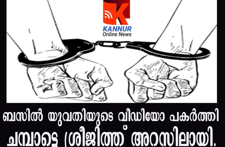 ബസില്‍ യുവതിയുടെ വീഡിയോ പകര്‍ത്തി–  ചമ്പാട്ടെ ശ്രീജിത്ത് അറസ്റ്റിലായി.