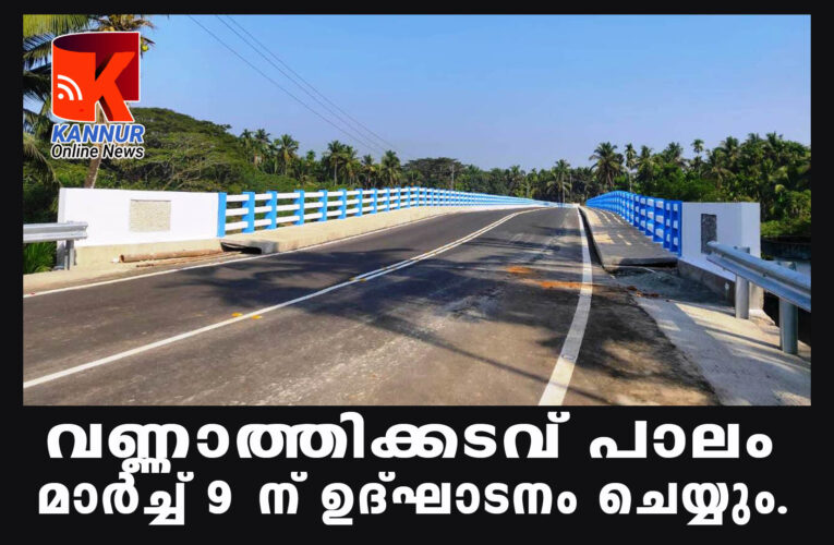 വണ്ണാത്തിക്കടവ് പാലം മാര്‍ച്ച് 9 ന് ഉദ്ഘാടനം ചെയ്യും.